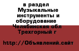  в раздел : Музыкальные инструменты и оборудование . Челябинская обл.,Трехгорный г.